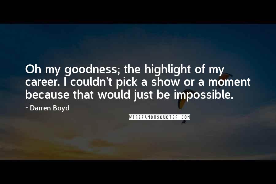 Darren Boyd Quotes: Oh my goodness; the highlight of my career. I couldn't pick a show or a moment because that would just be impossible.