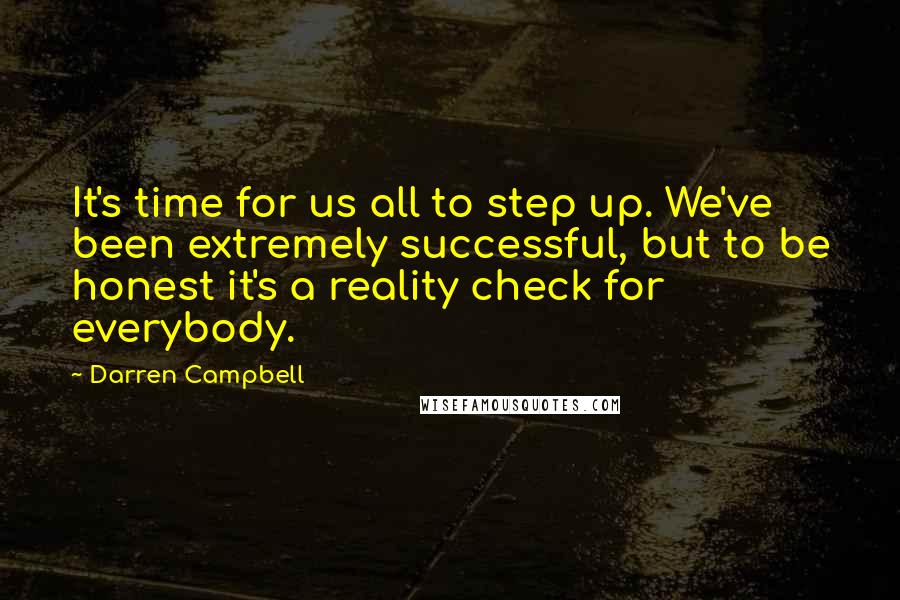 Darren Campbell Quotes: It's time for us all to step up. We've been extremely successful, but to be honest it's a reality check for everybody.