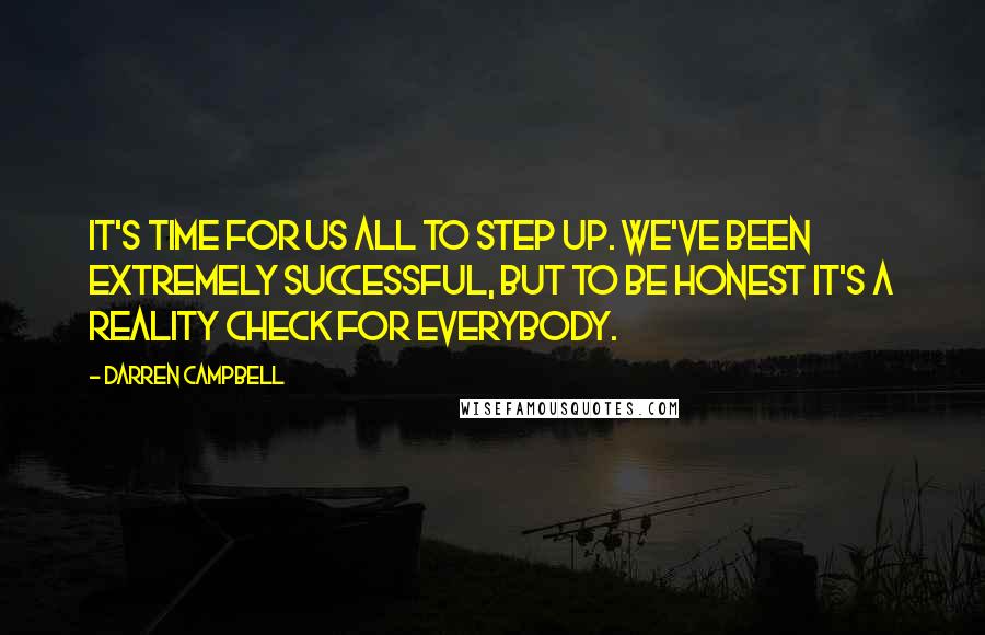 Darren Campbell Quotes: It's time for us all to step up. We've been extremely successful, but to be honest it's a reality check for everybody.