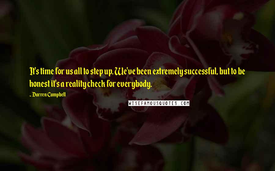 Darren Campbell Quotes: It's time for us all to step up. We've been extremely successful, but to be honest it's a reality check for everybody.