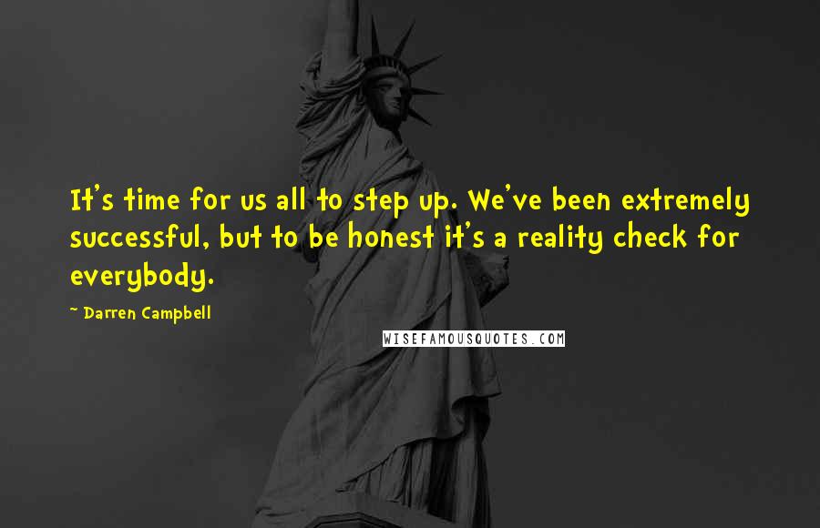 Darren Campbell Quotes: It's time for us all to step up. We've been extremely successful, but to be honest it's a reality check for everybody.
