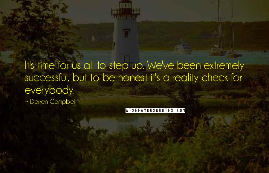 Darren Campbell Quotes: It's time for us all to step up. We've been extremely successful, but to be honest it's a reality check for everybody.