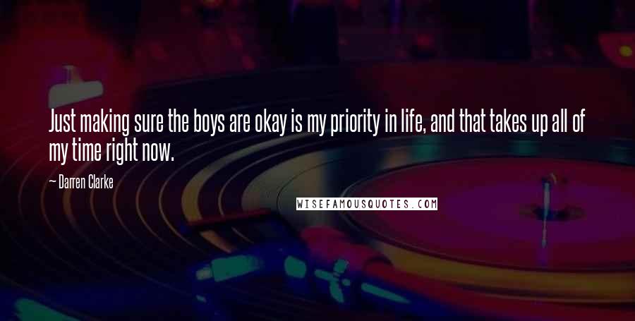 Darren Clarke Quotes: Just making sure the boys are okay is my priority in life, and that takes up all of my time right now.