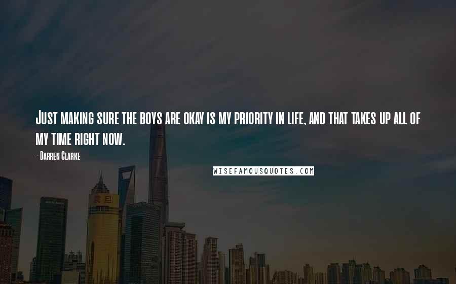 Darren Clarke Quotes: Just making sure the boys are okay is my priority in life, and that takes up all of my time right now.