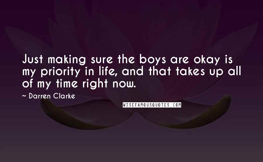 Darren Clarke Quotes: Just making sure the boys are okay is my priority in life, and that takes up all of my time right now.