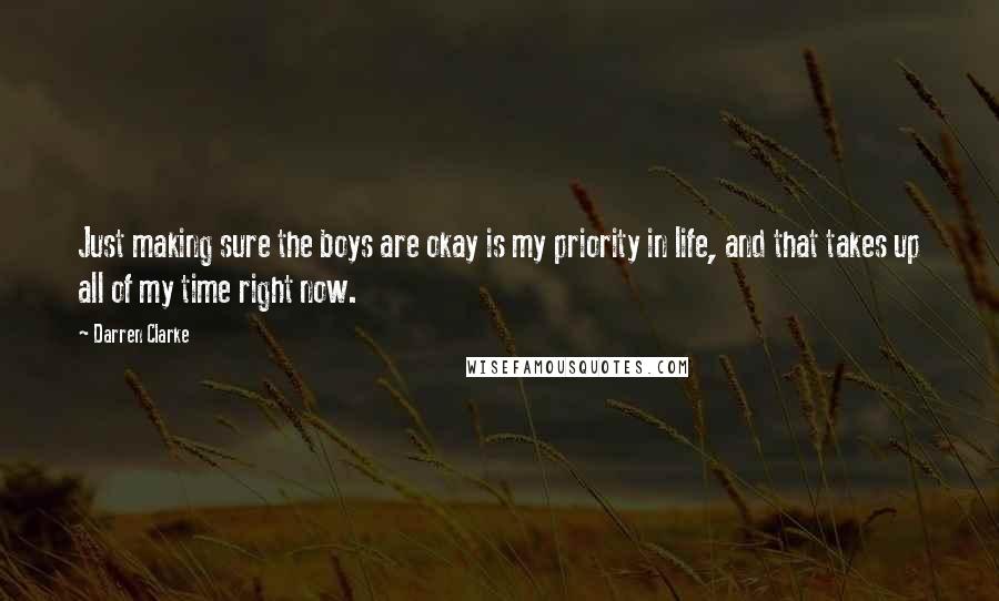 Darren Clarke Quotes: Just making sure the boys are okay is my priority in life, and that takes up all of my time right now.