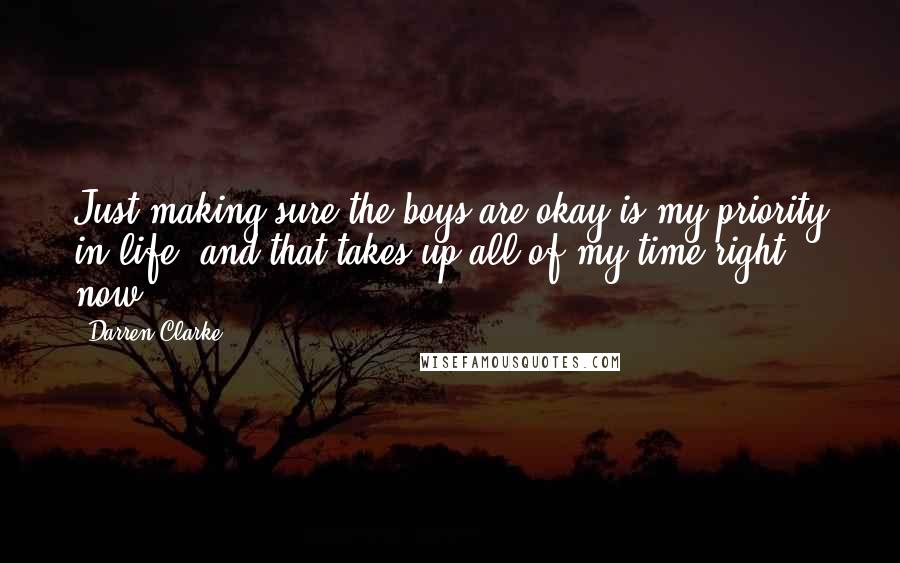 Darren Clarke Quotes: Just making sure the boys are okay is my priority in life, and that takes up all of my time right now.