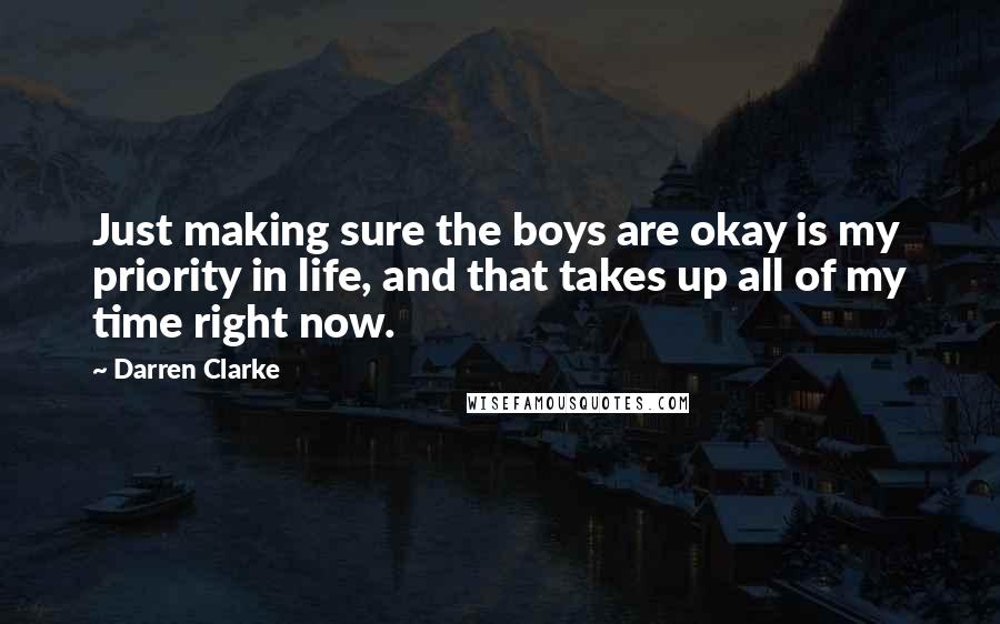 Darren Clarke Quotes: Just making sure the boys are okay is my priority in life, and that takes up all of my time right now.