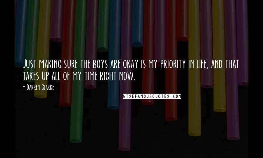 Darren Clarke Quotes: Just making sure the boys are okay is my priority in life, and that takes up all of my time right now.
