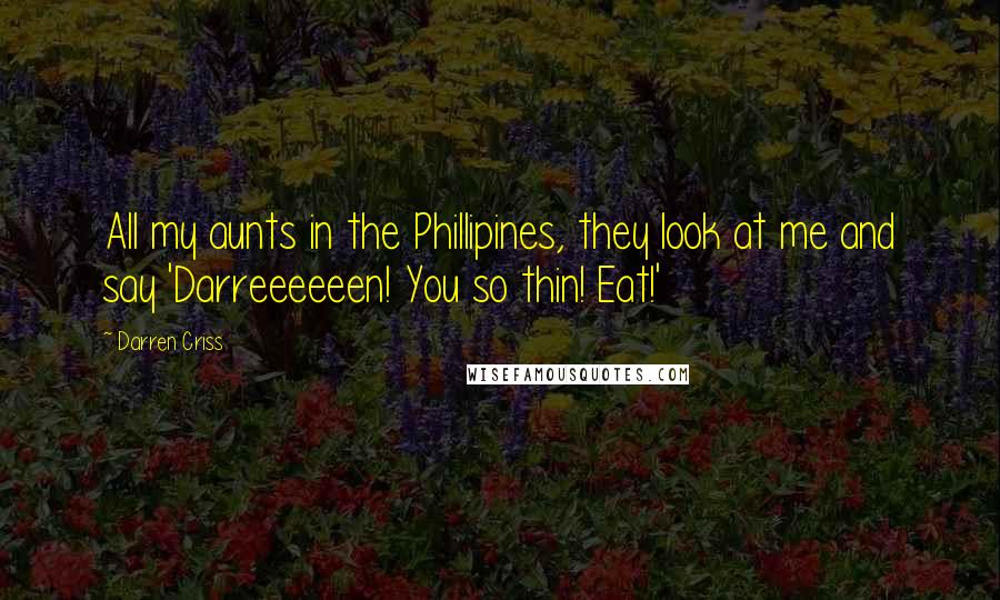 Darren Criss Quotes: All my aunts in the Phillipines, they look at me and say 'Darreeeeeen! You so thin! Eat!'