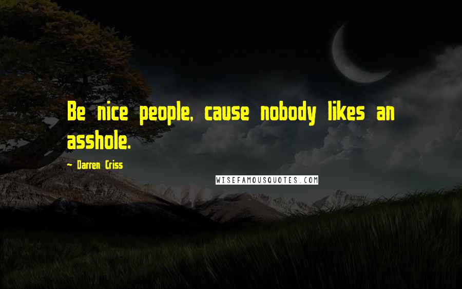 Darren Criss Quotes: Be nice people, cause nobody likes an asshole.