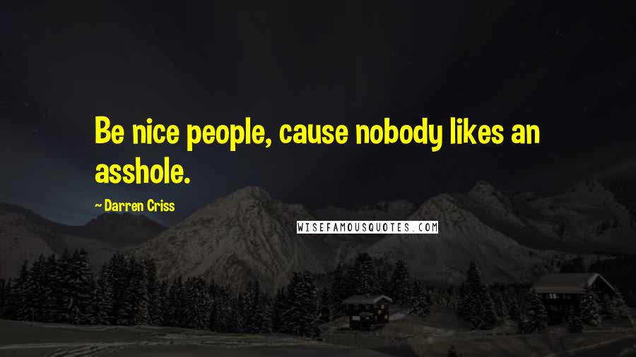 Darren Criss Quotes: Be nice people, cause nobody likes an asshole.