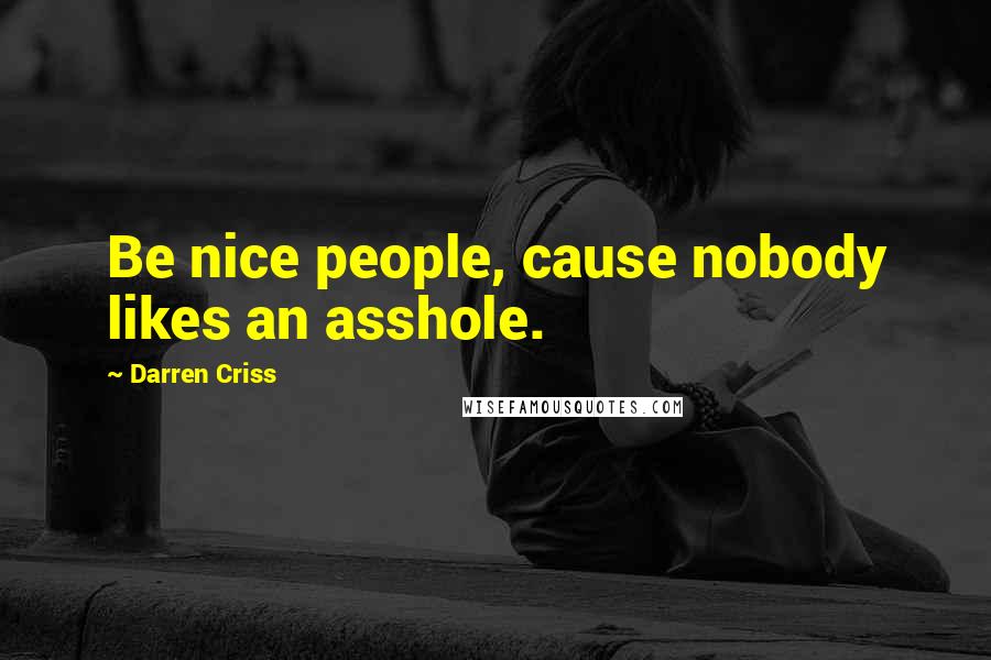 Darren Criss Quotes: Be nice people, cause nobody likes an asshole.