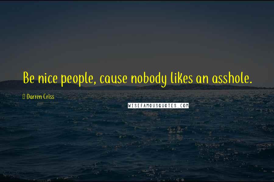 Darren Criss Quotes: Be nice people, cause nobody likes an asshole.