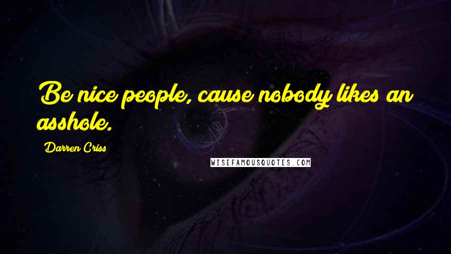 Darren Criss Quotes: Be nice people, cause nobody likes an asshole.