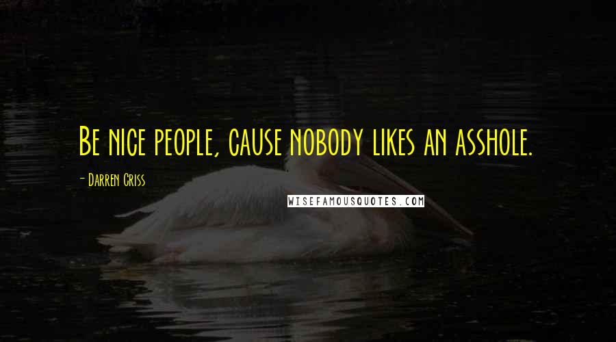 Darren Criss Quotes: Be nice people, cause nobody likes an asshole.