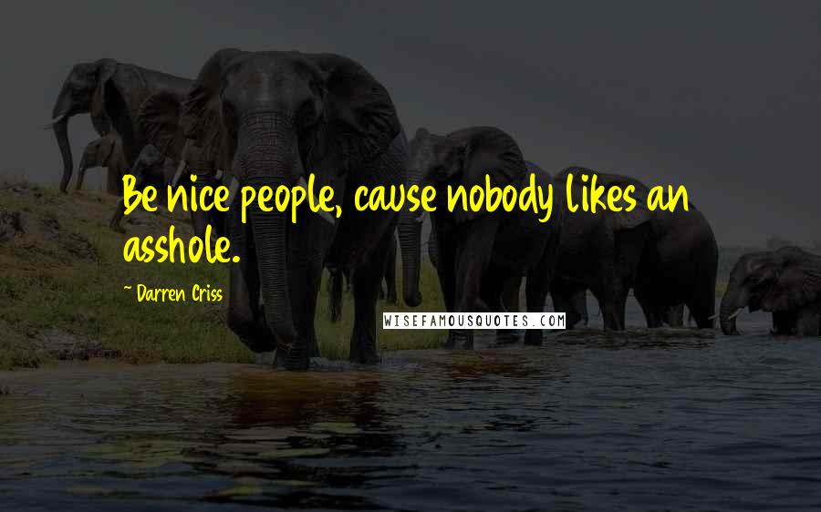 Darren Criss Quotes: Be nice people, cause nobody likes an asshole.