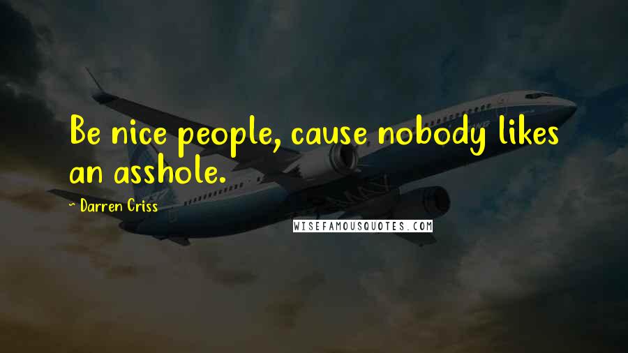 Darren Criss Quotes: Be nice people, cause nobody likes an asshole.