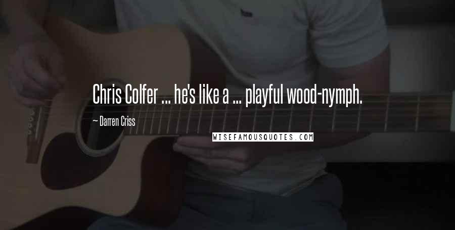 Darren Criss Quotes: Chris Colfer ... he's like a ... playful wood-nymph.