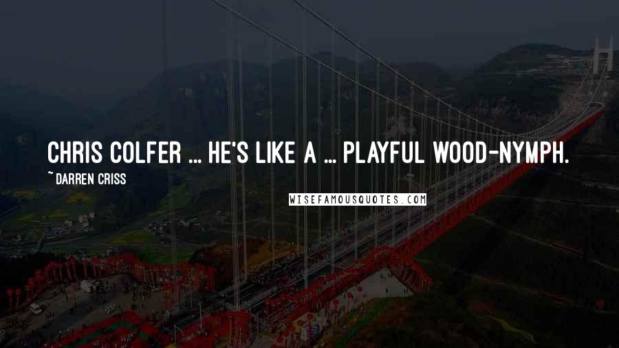 Darren Criss Quotes: Chris Colfer ... he's like a ... playful wood-nymph.