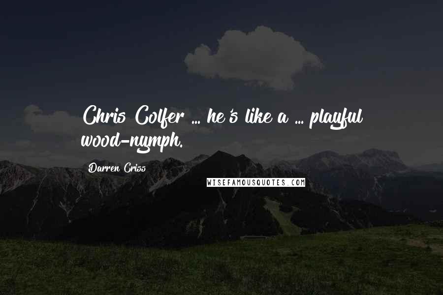 Darren Criss Quotes: Chris Colfer ... he's like a ... playful wood-nymph.