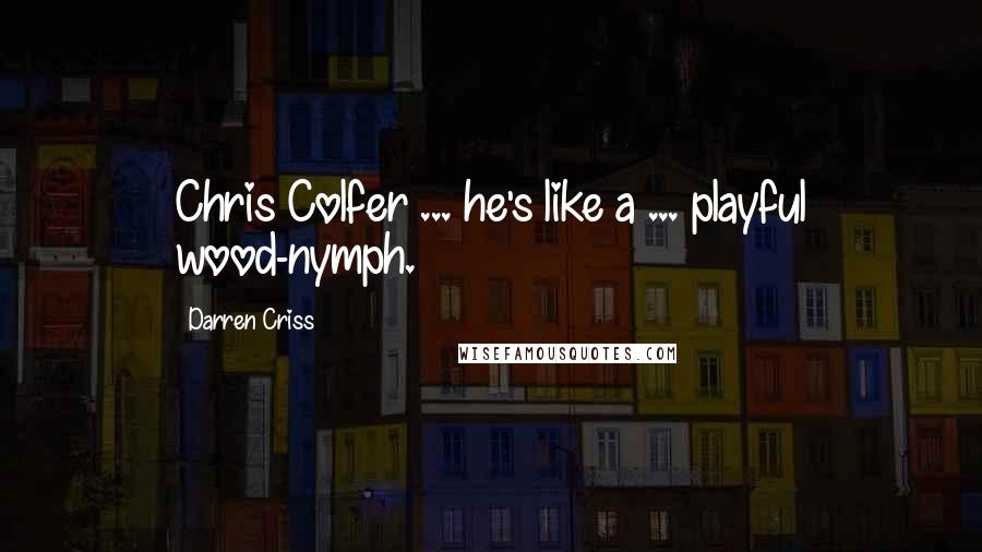 Darren Criss Quotes: Chris Colfer ... he's like a ... playful wood-nymph.