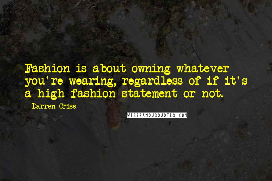 Darren Criss Quotes: Fashion is about owning whatever you're wearing, regardless of if it's a high fashion statement or not.