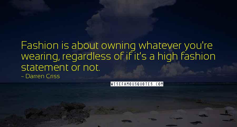 Darren Criss Quotes: Fashion is about owning whatever you're wearing, regardless of if it's a high fashion statement or not.