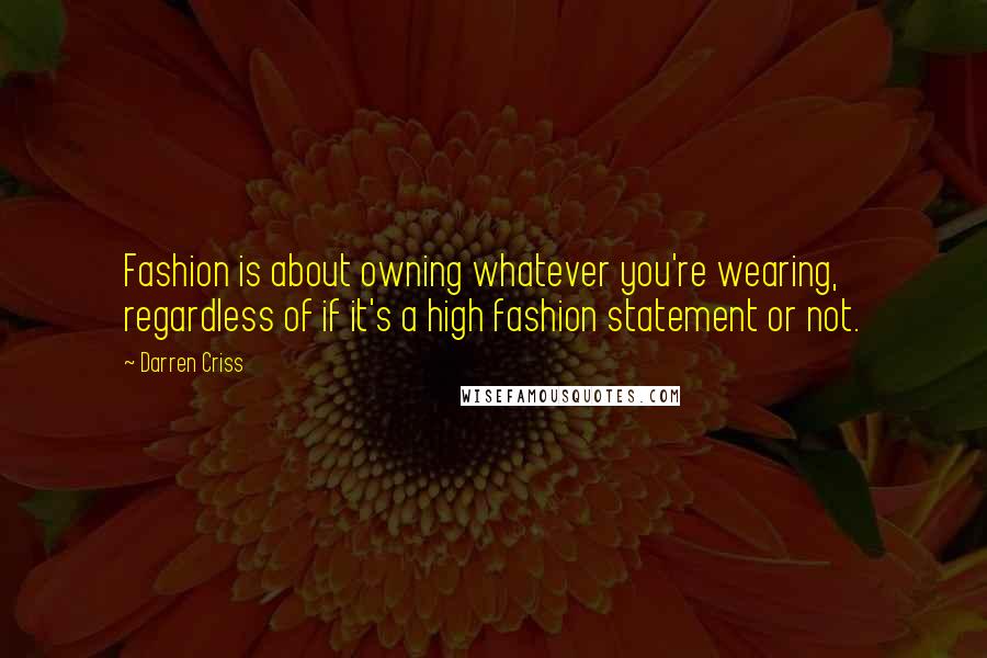 Darren Criss Quotes: Fashion is about owning whatever you're wearing, regardless of if it's a high fashion statement or not.