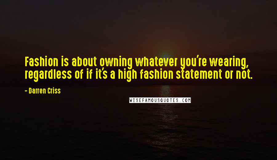 Darren Criss Quotes: Fashion is about owning whatever you're wearing, regardless of if it's a high fashion statement or not.