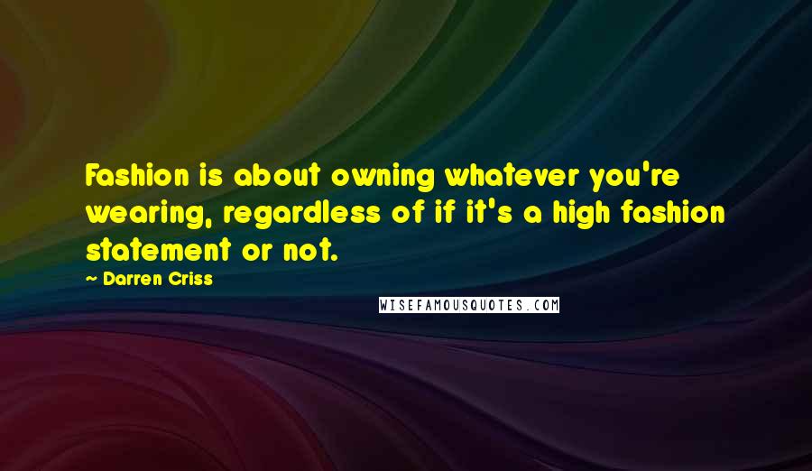 Darren Criss Quotes: Fashion is about owning whatever you're wearing, regardless of if it's a high fashion statement or not.