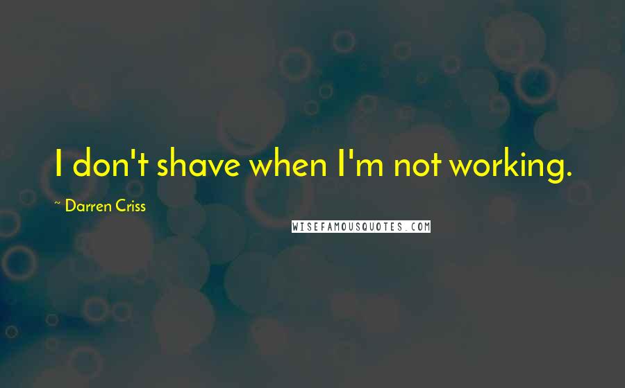 Darren Criss Quotes: I don't shave when I'm not working.