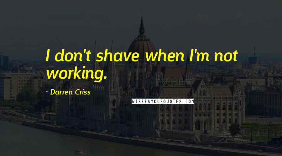 Darren Criss Quotes: I don't shave when I'm not working.