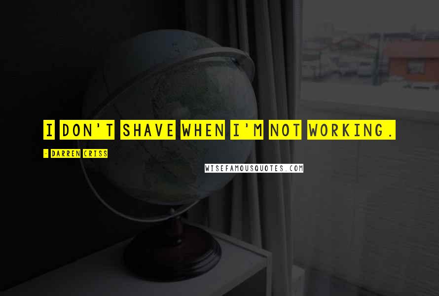 Darren Criss Quotes: I don't shave when I'm not working.