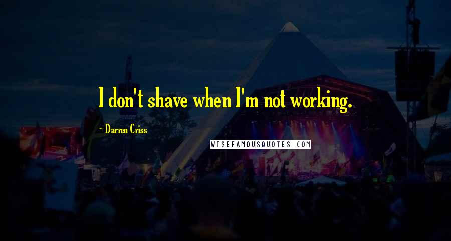 Darren Criss Quotes: I don't shave when I'm not working.