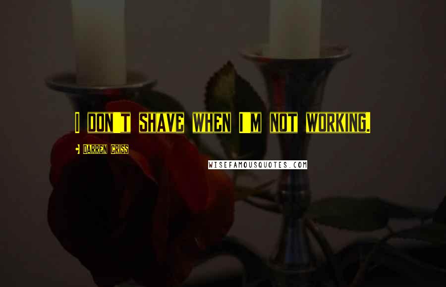 Darren Criss Quotes: I don't shave when I'm not working.