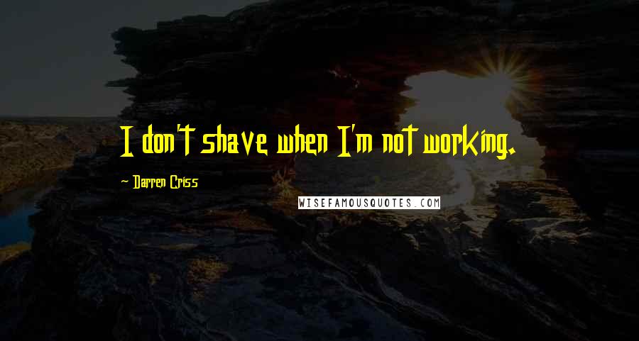 Darren Criss Quotes: I don't shave when I'm not working.