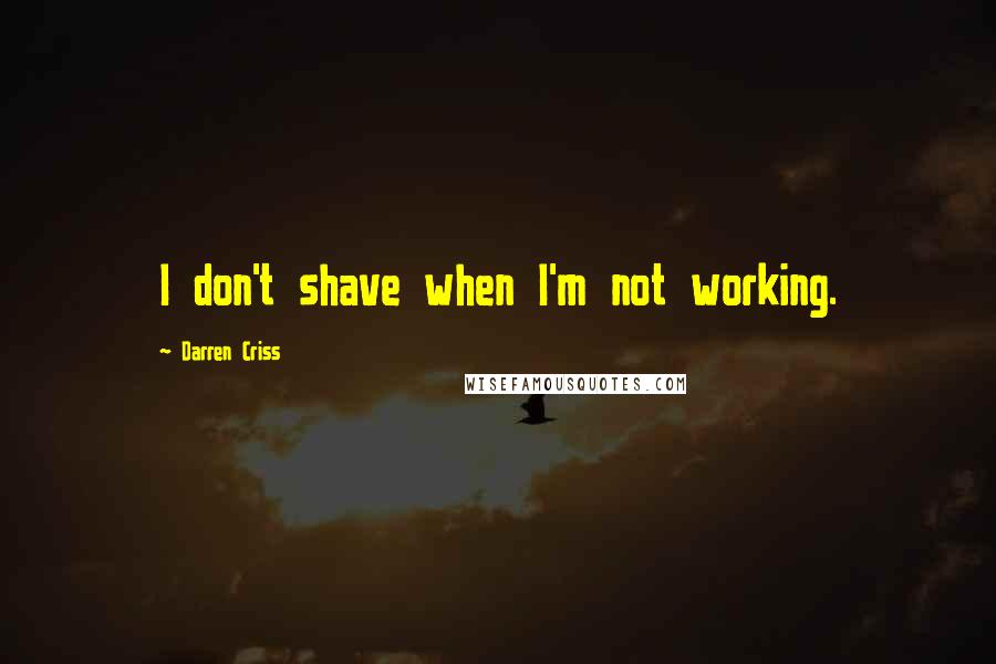 Darren Criss Quotes: I don't shave when I'm not working.