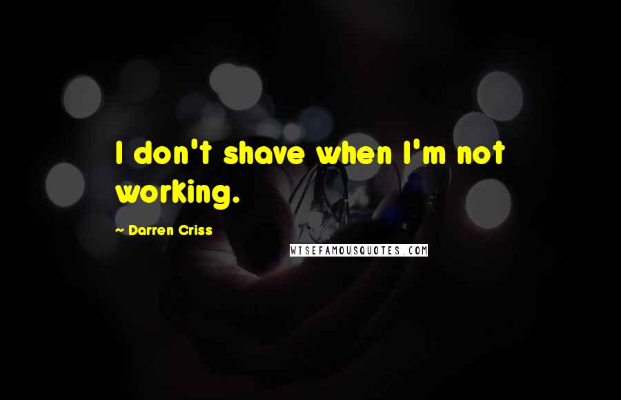 Darren Criss Quotes: I don't shave when I'm not working.