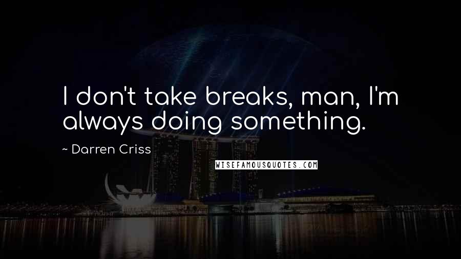 Darren Criss Quotes: I don't take breaks, man, I'm always doing something.