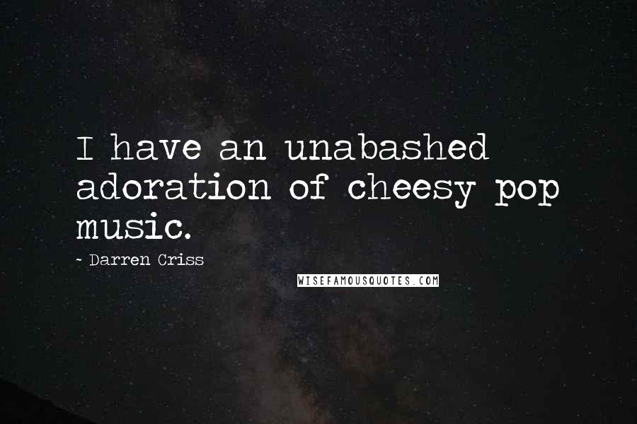 Darren Criss Quotes: I have an unabashed adoration of cheesy pop music.