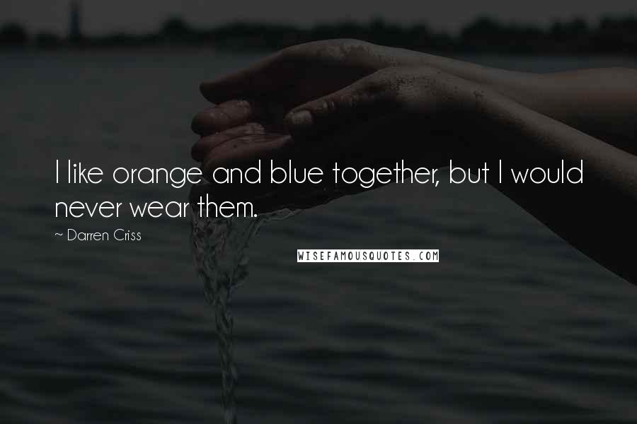 Darren Criss Quotes: I like orange and blue together, but I would never wear them.