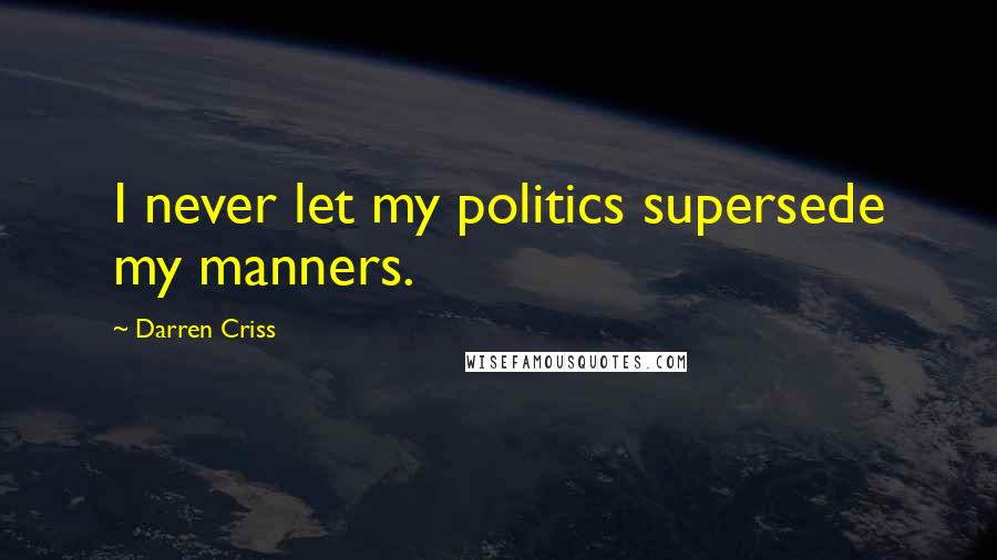 Darren Criss Quotes: I never let my politics supersede my manners.