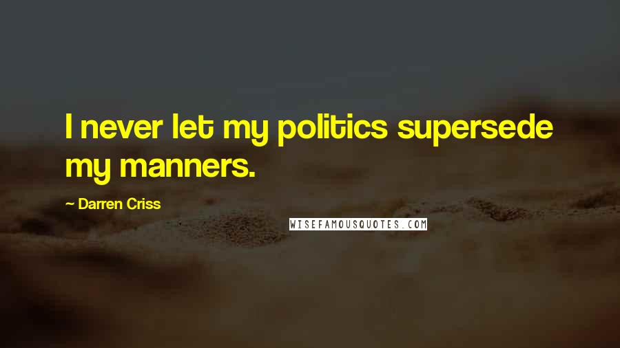 Darren Criss Quotes: I never let my politics supersede my manners.