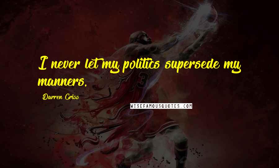 Darren Criss Quotes: I never let my politics supersede my manners.