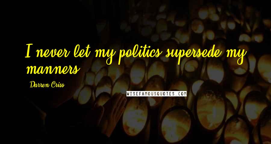 Darren Criss Quotes: I never let my politics supersede my manners.