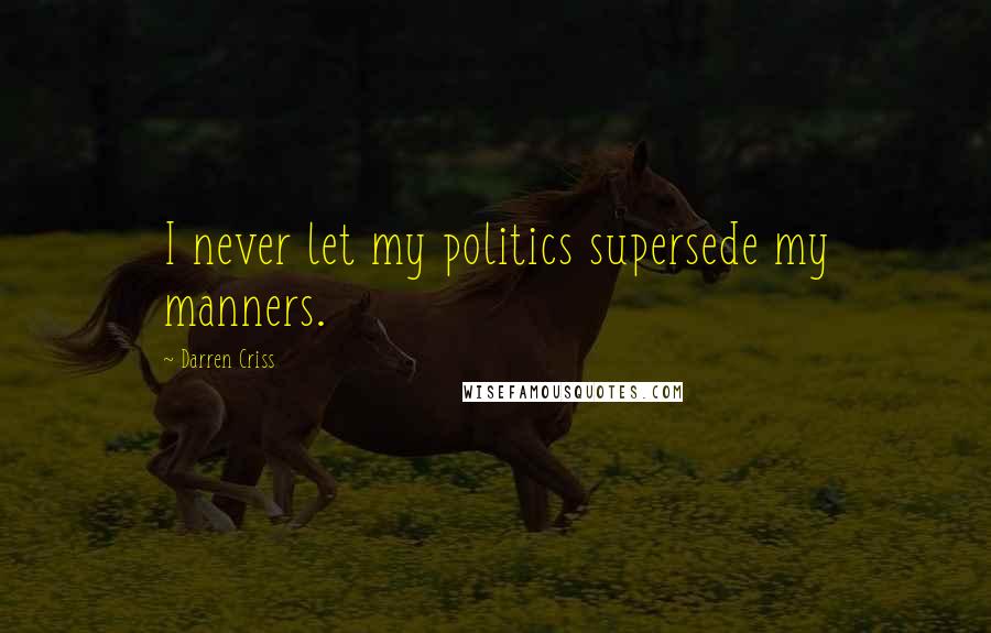 Darren Criss Quotes: I never let my politics supersede my manners.