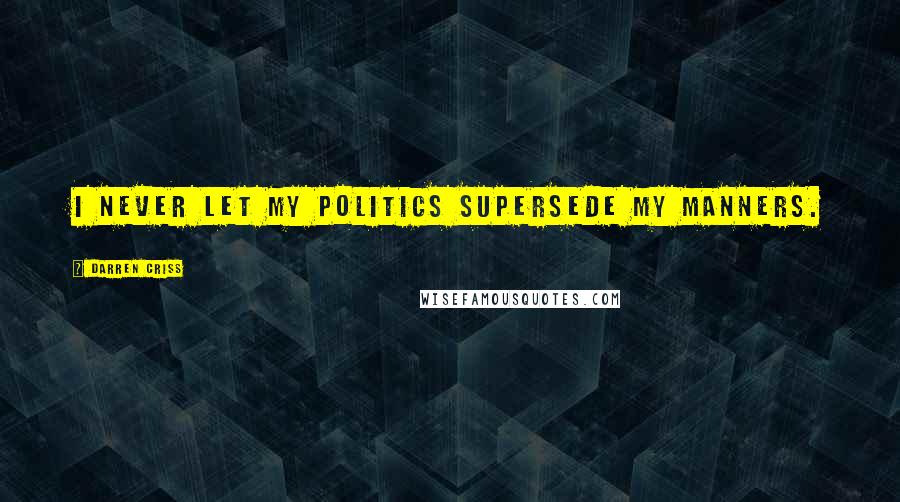 Darren Criss Quotes: I never let my politics supersede my manners.