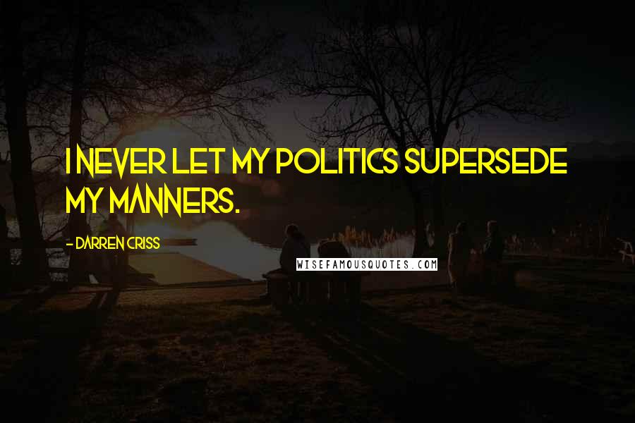 Darren Criss Quotes: I never let my politics supersede my manners.