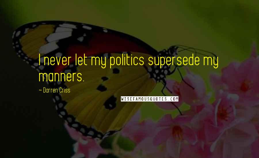 Darren Criss Quotes: I never let my politics supersede my manners.